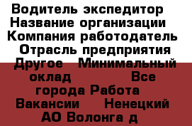 Водитель-экспедитор › Название организации ­ Компания-работодатель › Отрасль предприятия ­ Другое › Минимальный оклад ­ 31 000 - Все города Работа » Вакансии   . Ненецкий АО,Волонга д.